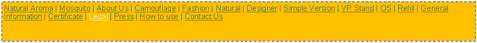 Text Box: Natural Aroma | Mosquito | About Us | Camouflage | Fashion | Natural | Designer | Simple Version | VP Stand | OS | Refill | General Information | Certificate | Legal | Press | How to use | Contact Us