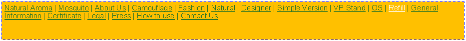 Text Box: Natural Aroma | Mosquito | About Us | Camouflage | Fashion | Natural | Designer | Simple Version | VP Stand | OS | Refill | General Information | Certificate | Legal | Press | How to use | Contact Us