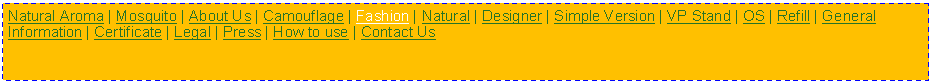 Text Box: Natural Aroma | Mosquito | About Us | Camouflage | Fashion | Natural | Designer | Simple Version | VP Stand | OS | Refill | General Information | Certificate | Legal | Press | How to use | Contact Us